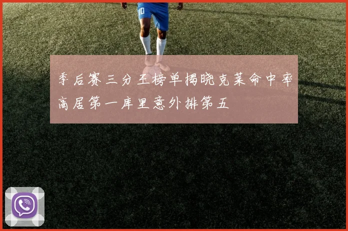 季后赛三分王榜单揭晓克莱命中率高居第一库里意外排第五