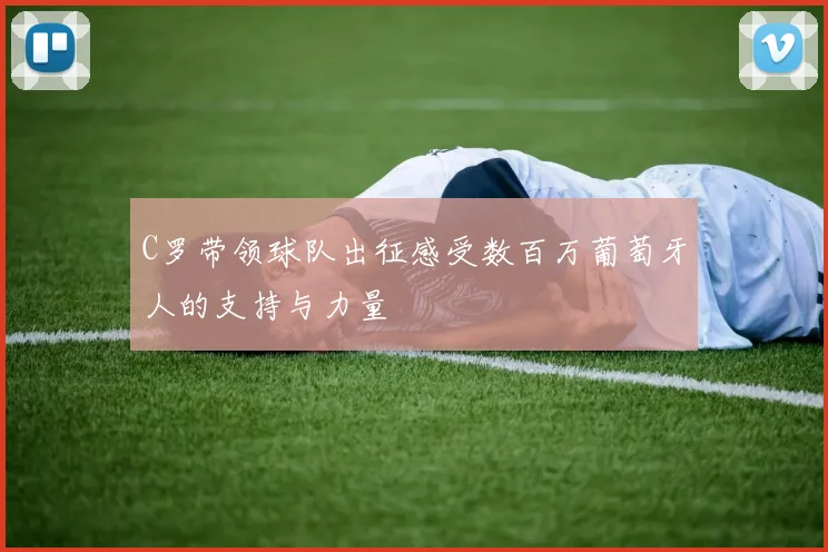 C罗带领球队出征感受数百万葡萄牙人的支持与力量