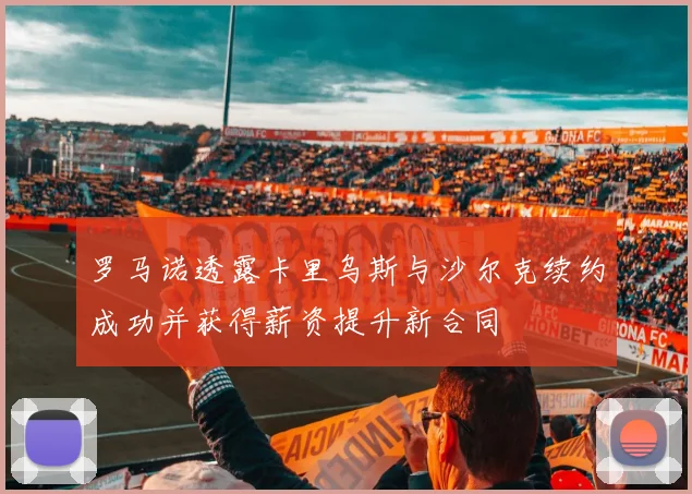 罗马诺透露卡里乌斯与沙尔克续约成功并获得薪资提升新合同