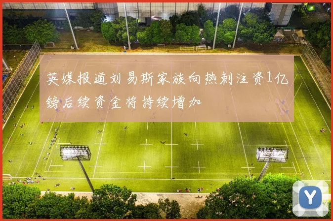 英媒报道刘易斯家族向热刺注资1亿镑后续资金将持续增加
