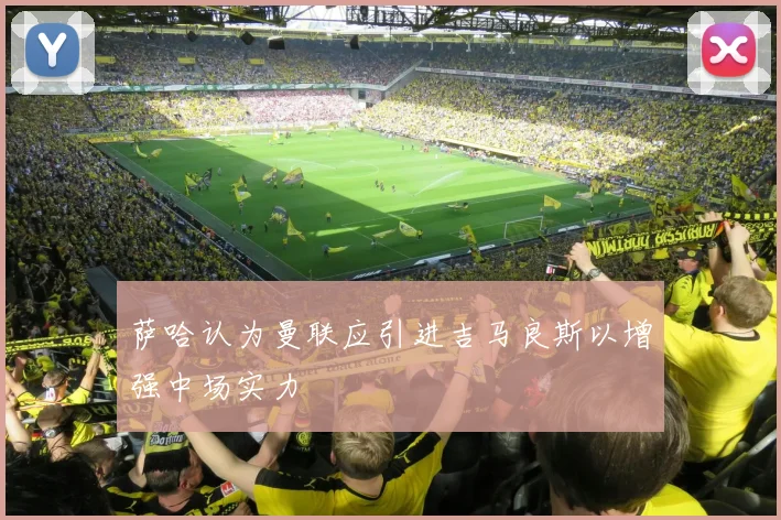 萨哈认为曼联应引进吉马良斯以增强中场实力