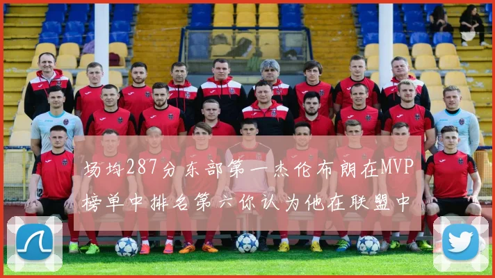 场均287分东部第一杰伦布朗在MVP榜单中排名第六你认为他在联盟中应排第几