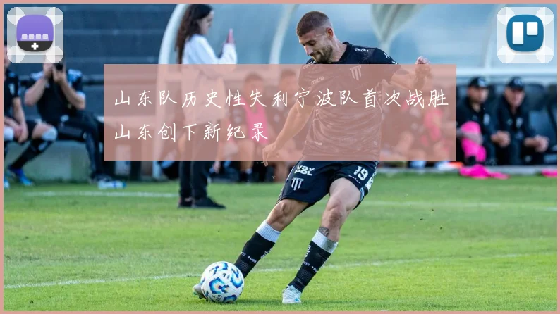 山东队历史性失利宁波队首次战胜山东创下新纪录