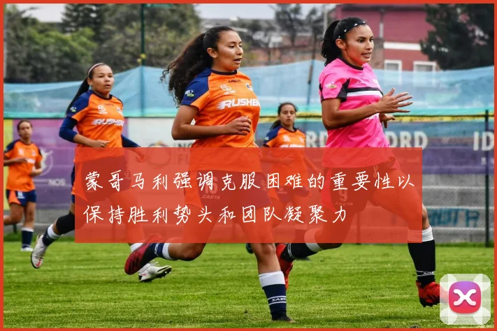 蒙哥马利强调克服困难的重要性以保持胜利势头和团队凝聚力