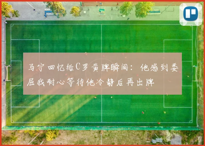 马宁回忆给C罗黄牌瞬间：他感到委屈我耐心等待他冷静后再出牌