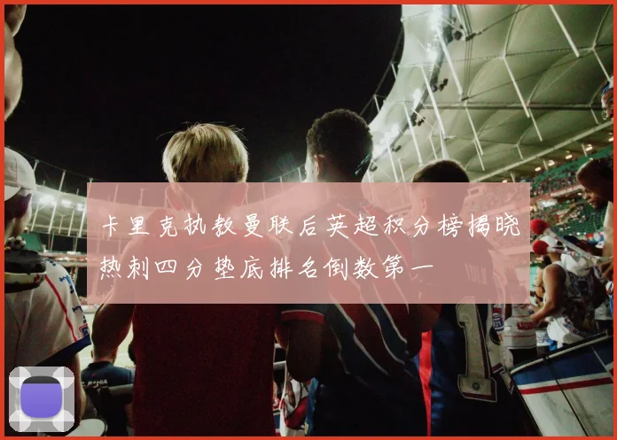 卡里克执教曼联后英超积分榜揭晓热刺四分垫底排名倒数第一