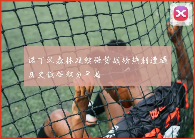 诺丁汉森林延续强势战绩热刺遭遇历史低谷积分平局