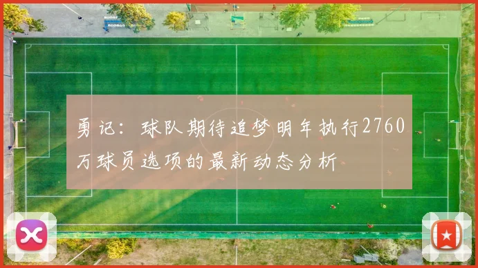 勇记：球队期待追梦明年执行2760万球员选项的最新动态分析