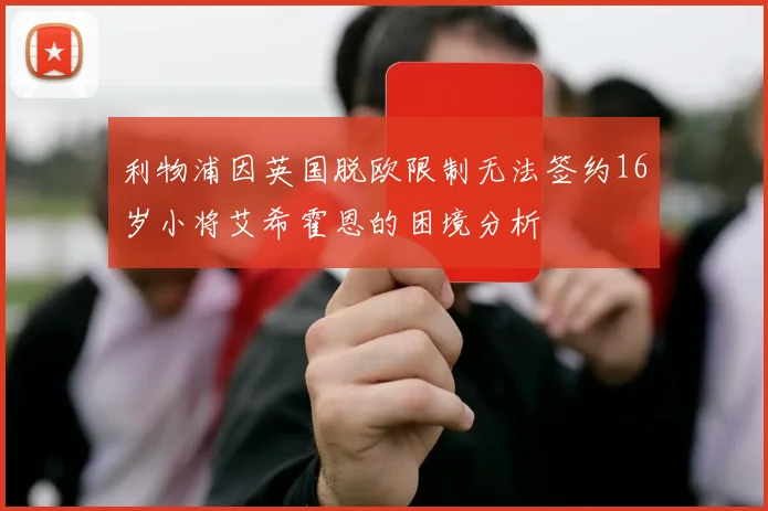 利物浦因英国脱欧限制无法签约16岁小将艾希霍恩的困境分析