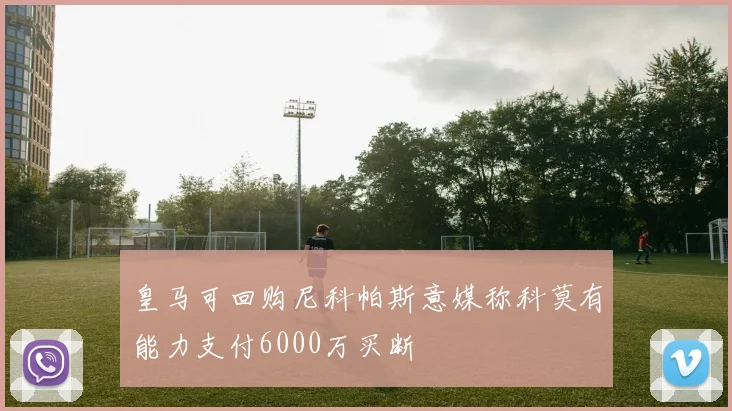 皇马可回购尼科帕斯意媒称科莫有能力支付6000万买断