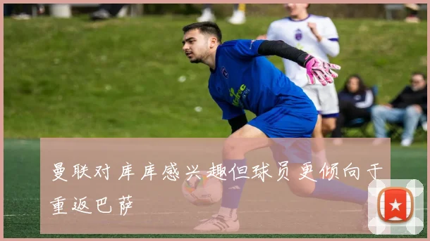 曼联对库库感兴趣但球员更倾向于重返巴萨